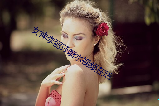 女神李麗莎噴水視頻在線