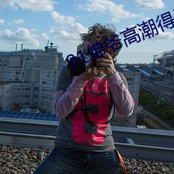 91佛爷(yé)高(gāo)潮得让她怀疑人(rén)生