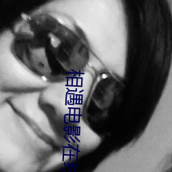 相(xiāng)遇(yù)电(diàn)影(yǐng)在(zài)线观看日本