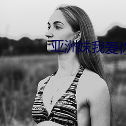 亚洲(洲)妹我(我)爱你(你)