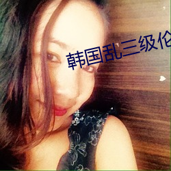 韩国乱三级伦电影在线播放