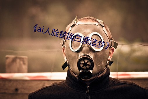 《ai人臉替換白鹿造夢》