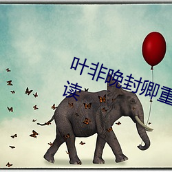 叶非晚封卿重生(shēng)王妃要和离免费阅读(dú)
