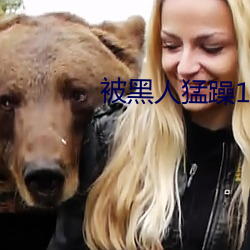 被黑人猛躁10次高(高)潮视