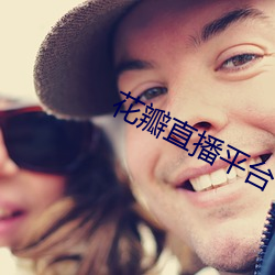 花(huā)瓣直播平台(tái)下载