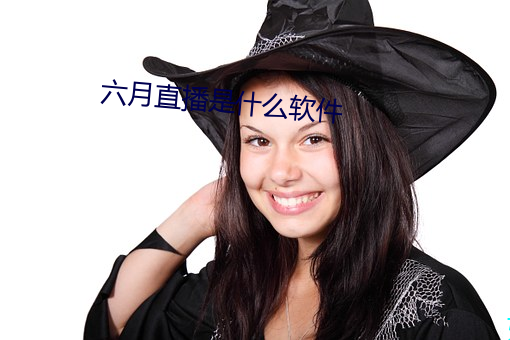 六月直播是什么软件