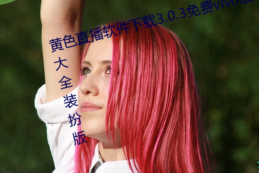 黃色直播軟件下載3.0.3免費vivo版大全裝扮版