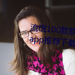 流(流)氓100款(款)软(軟)件app免费下载大(大)全app推荐(薦)下载