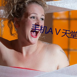手机aⅴ天(天)堂