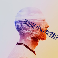 呦交小(xiǎo)u女国(guó)产精品视