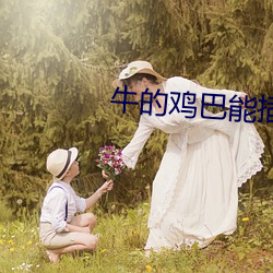 牛(牛)的鸡巴能插进女(女)人(人)阴道吗