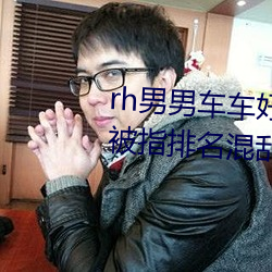 rh男男车车好快的车车视频免费被指排名混乱不正规