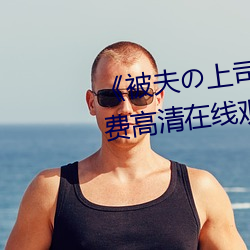 《被夫の上司持久侵犯日本》免費高清在線觀看