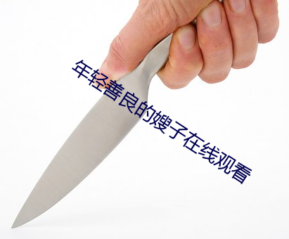 年轻善良的嫂(sǎo)子在(zài)线观看