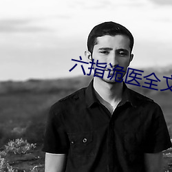 六(六)指诡医全文免费阅读(讀)全文