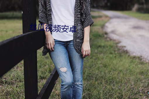 丝(絲)瓜(瓜)视频安卓(卓)