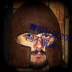 曹(cáo)留社区2021年一二三四(sì)五(wǔ)六三访问不留痕
