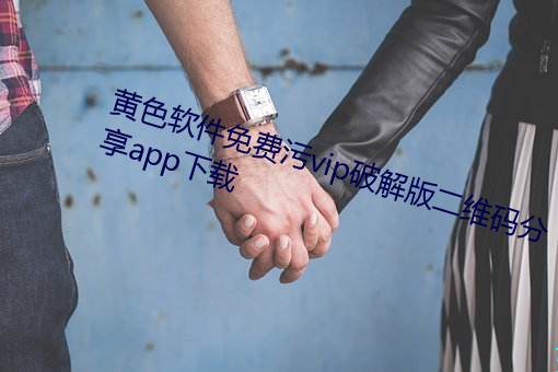 黃色軟件免費汙vip破解版二維碼分享app下載