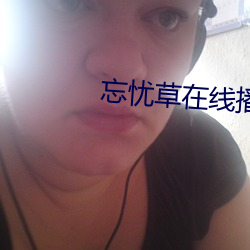 忘忧(憂)草在线播放www日(日)本韩(韓)