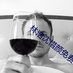 林浩沈惜颜免费(fèi)阅读(dú)最(zuì)新(xīn)章(zhāng)节(jié)