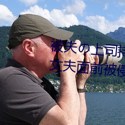 被夫の上司持久侵犯在线播放在丈夫面前被侵犯的人妻