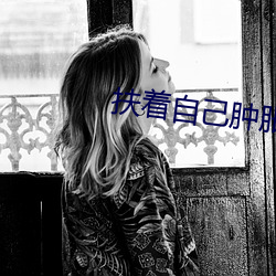扶着自己肿胀(脹)推(推)进去(去)军人(人)