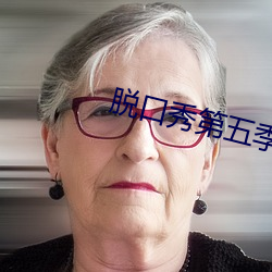 脱口(kǒu)秀第(dì)五季免费完(wán)整版视