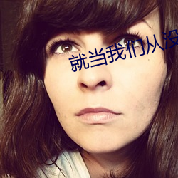 就当我们从(從)没认识(識)过(過)