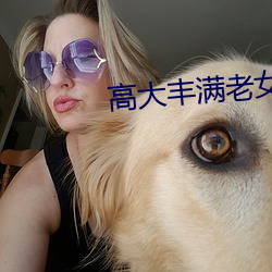 高大丰满老女人高(gāo)大(dà)丰满