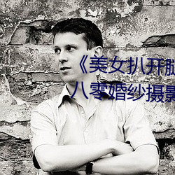 《美女(女)扒开腿让男人桶(桶)爽》麻豆八零婚纱摄(攝)影工作室