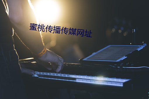 蜜桃传(傳)播传媒(媒)网址