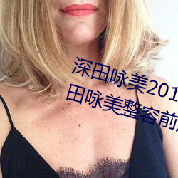 深田咏美2019年(年)全部(部)作品封面(面) 深田咏美整容(容)前后对比照(照)