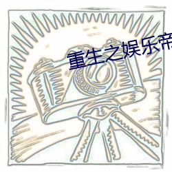 重生(生)之娱乐帝(帝)国(國)