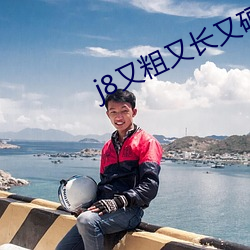 j8又(又)粗又(又)长又硬好爽(爽)视频(頻)