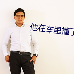 他在车里撞了我(wǒ)八次主角是
