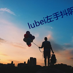 lubei左手抖陰視頻汙汙下載