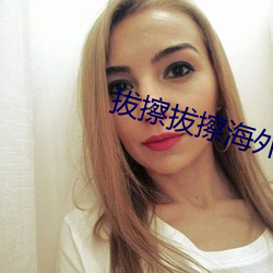 拔(拔)擦(擦)拔擦海(海)外华人永久(久)免费人