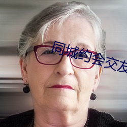 同(同)城约(約)会交友哪个app好(好)用