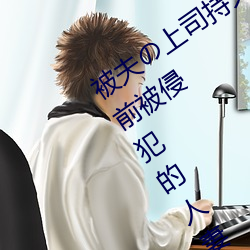 被夫の上司持久侵犯在线播放在丈夫面前被侵犯的人妻