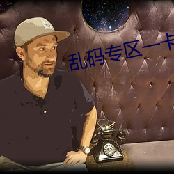 乱码专(zhuān)区(qū)一卡二卡国色天香