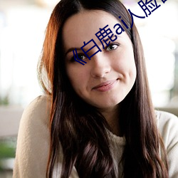 《白(bái)鹿ai人脸替(tì)换视(shì)频》