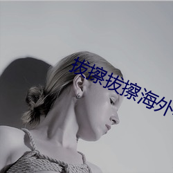 拔擦拔擦海外(wài)华人永久免费人(rén)