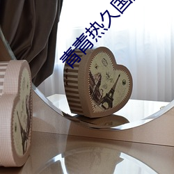 青(青)青热久国(國)产精品免费观看