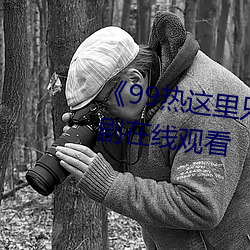 《99熱這裏只精品99re66》電視劇在線觀看