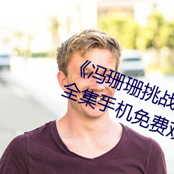 《冯珊珊挑战主人的(de)新任(rèn)务(wù)视(shì)频(pín)》全集手机免费(fèi)观(guān)看(kàn)