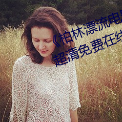 《柏林漂(piāo)流电影(yǐng)在线观看免费版(bǎn)》超(chāo)清免费(fèi)在线观看(kàn)
