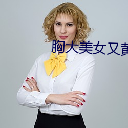 胸大(dà)美女又黄的网站app
