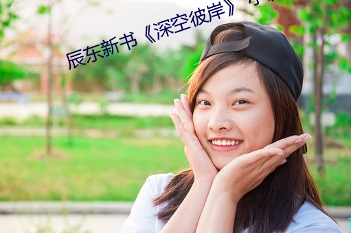 辰东(dōng)新书《深(shēn)空彼岸》 小说(shuō)