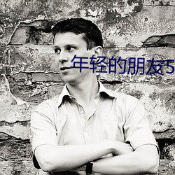 年轻的朋(朋)友5高(高)清(清)免费观(觀)看
